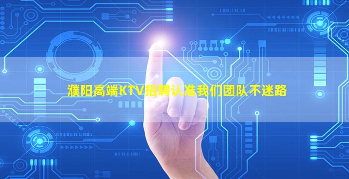 濮阳高端KTV招聘认准我们团队不迷路