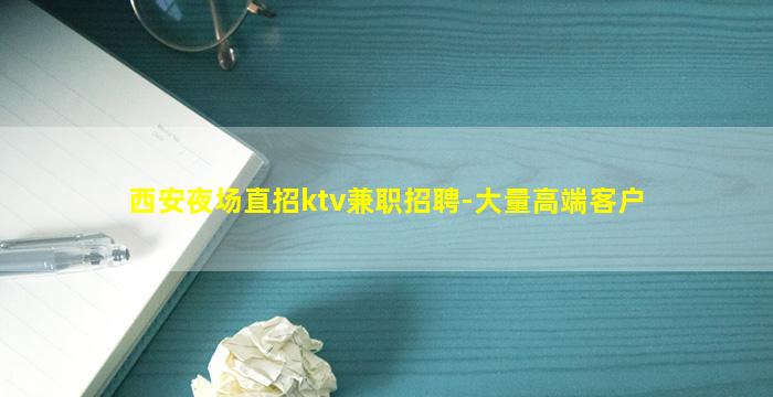 西安夜场直招ktv兼职招聘-大量高端客户