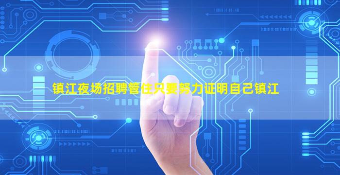 镇江夜场招聘管住只要努力证明自己镇江